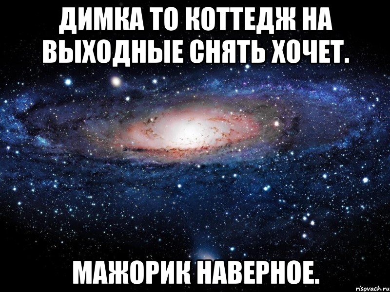 Димка то коттедж на выходные снять хочет. Мажорик наверное., Мем Вселенная