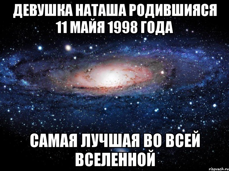 Девушка Наташа родившияся 11 майя 1998 года самая лучшая во всей вселенной, Мем Вселенная