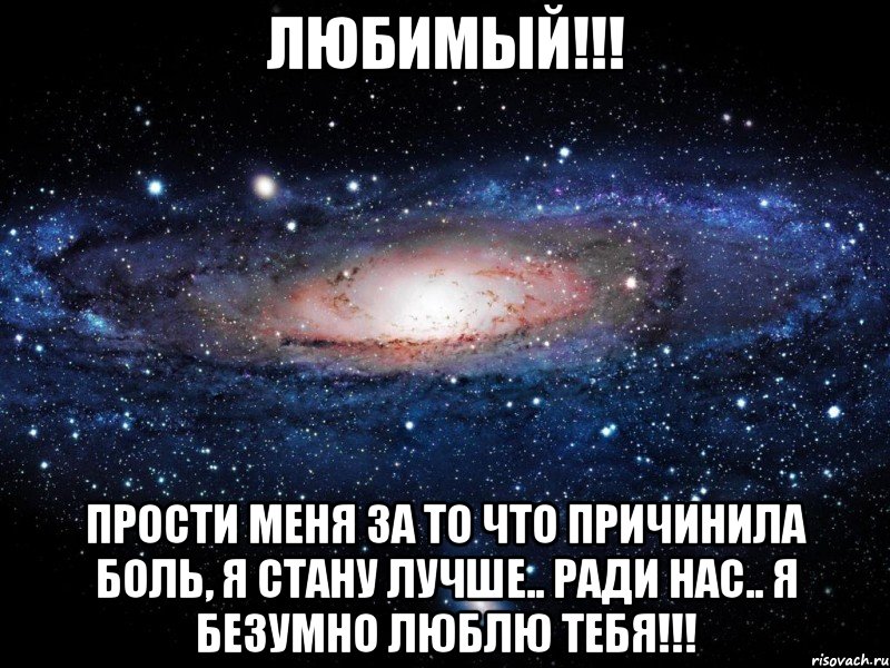 Любимый!!! прости меня за то что причинила боль, я стану лучше.. ради нас.. я безумно люблю тебя!!!, Мем Вселенная