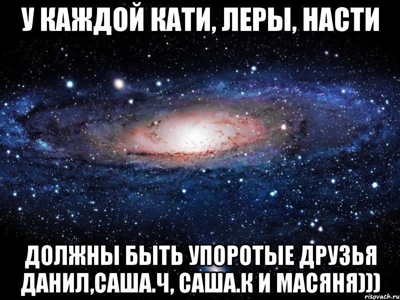 У каждой Кати, Леры, Насти должны быть упоротые друзья Данил,Саша.Ч, Саша.К и Масяня))), Мем Вселенная