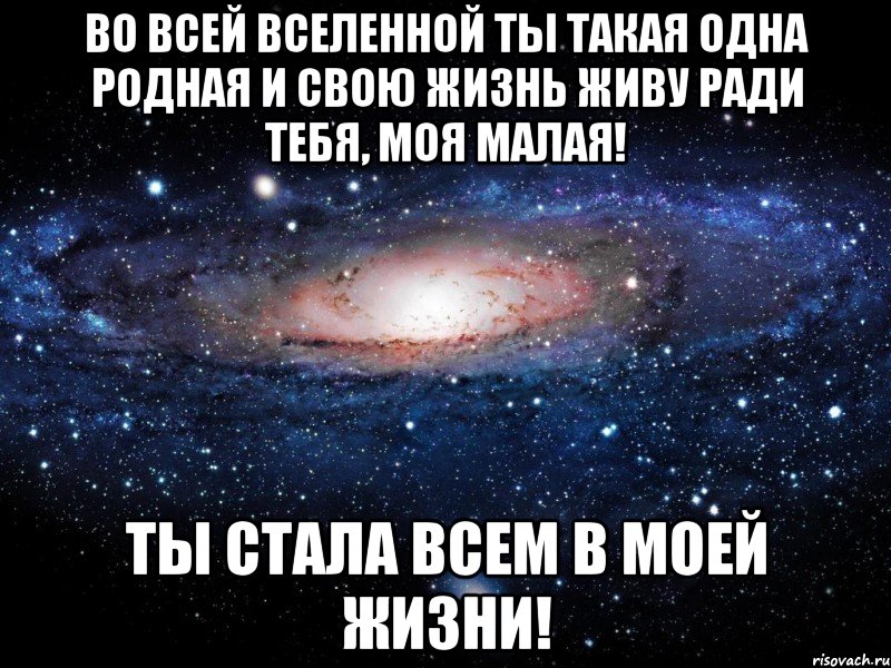 ВО ВСЕЙ ВСЕЛЕННОЙ ТЫ ТАКАЯ ОДНА РОДНАЯ И СВОЮ ЖИЗНЬ ЖИВУ РАДИ ТЕБЯ, МОЯ МАЛАЯ! ТЫ СТАЛА ВСЕМ В МОЕЙ ЖИЗНИ!, Мем Вселенная