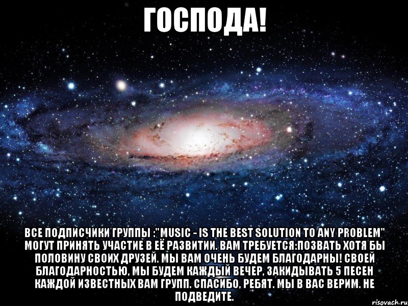 Господа! Все подписчики группы :"Music - is the best solution to any problem" могут принять участие в её развитии. Вам требуется:позвать хотя бы половину своих друзей. Мы вам очень будем БЛАГОДАРНЫ! Своей благодарностью, мы будем каждый вечер, закидывать 5 песен каждой известных Вам групп. Спасибо, ребят. Мы в Вас верим. Не подведите., Мем Вселенная