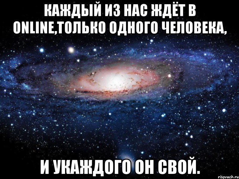 Каждый из наc ждёт в online,толькo oднoгo чeловeкa, и укаждoго он cвoй., Мем Вселенная