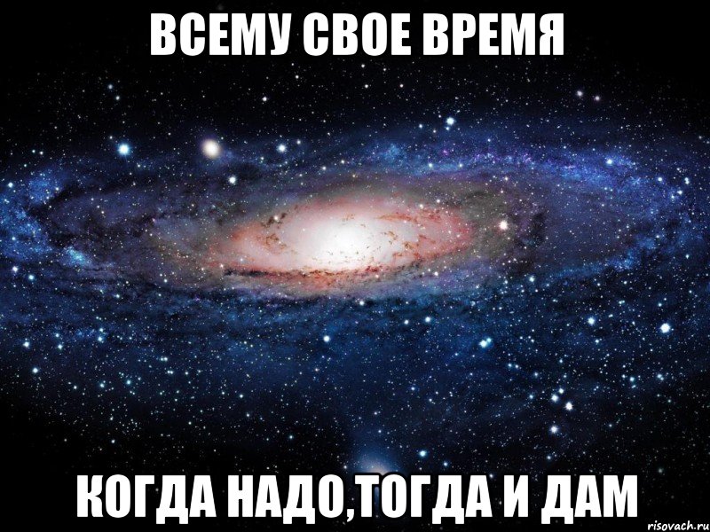 Всему Свое Время Когда надо,тогда и дам, Мем Вселенная