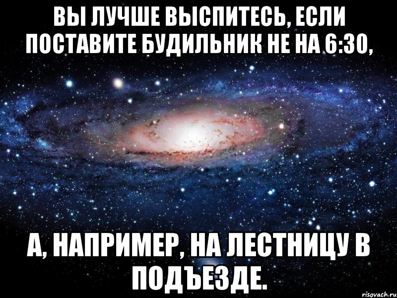 Вы лучше выспитесь, если поставите будильник не на 6:30, а, например, на лестницу в подъезде., Мем Вселенная