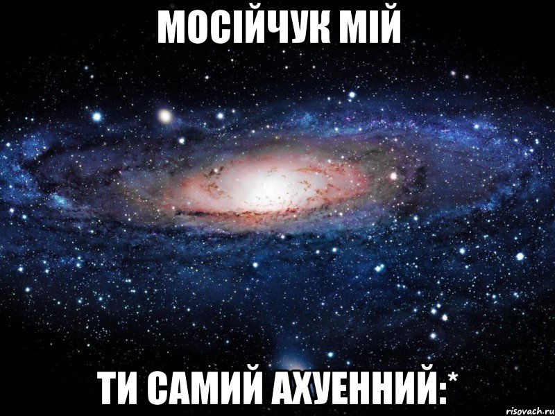 Мосійчук мій ти самий ахуенний:*, Мем Вселенная