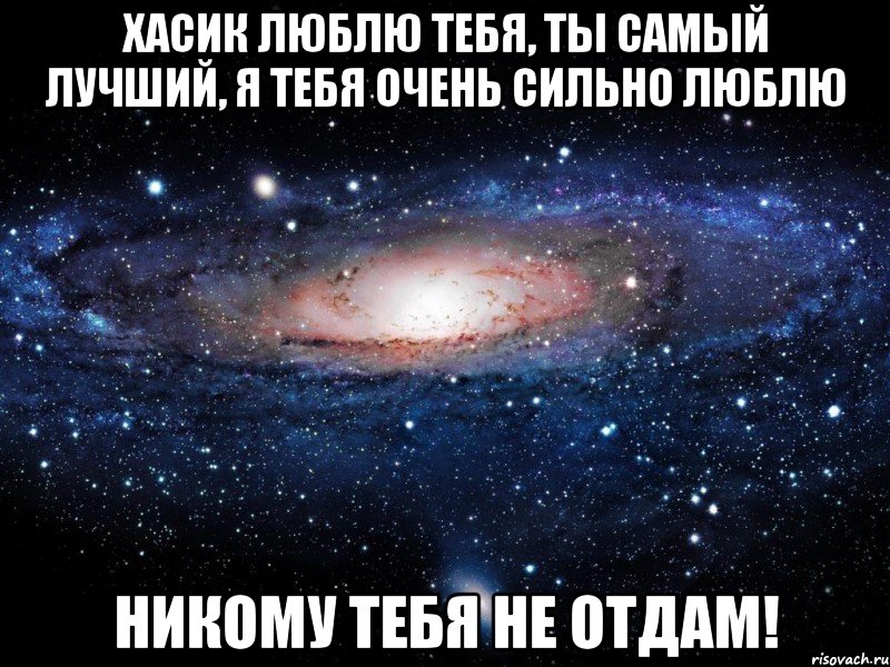 Хасик люблю тебя, ты самый лучший, я тебя очень сильно люблю никому тебя не отдам!, Мем Вселенная