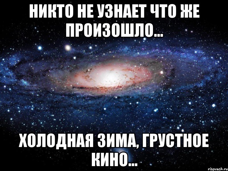 Никто не узнает что же произошло... холодная зима, грустное кино..., Мем Вселенная