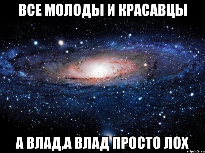 Все молоды и красавцы А Влад,а Влад просто лох, Мем Вселенная