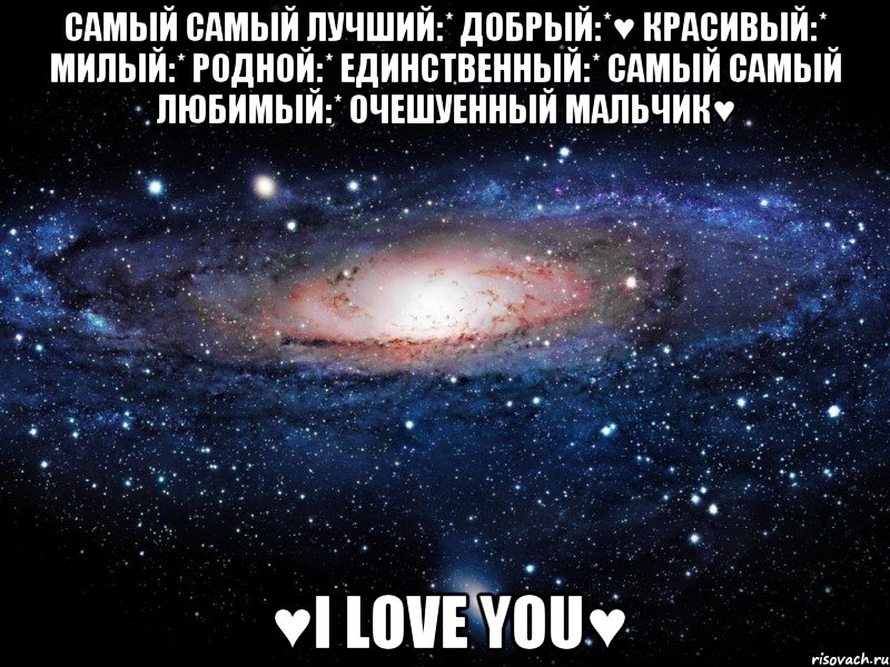 Самый самый лучший:* добрый:*♥ красивый:* милый:* родной:* единственный:* самый самый любимый:* очешуенный мальчик♥ ♥I Love You♥, Мем Вселенная