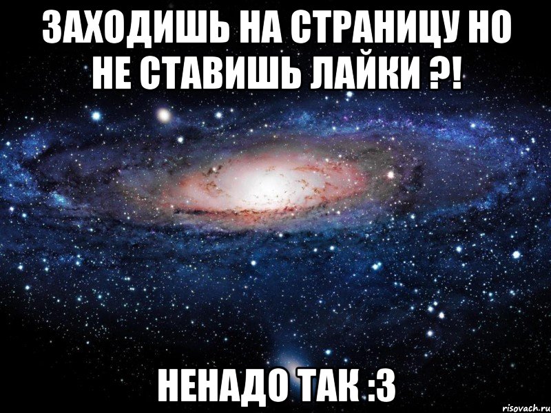 Заходишь на страницу но не ставишь лайки ?! Ненадо так :3, Мем Вселенная