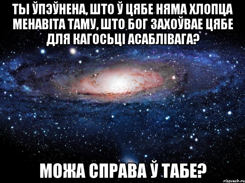 ты ўпэўнена, што ў цябе няма хлопца менавіта таму, што Бог захоўвае цябе для кагосьці асаблівага? можа справа ў табе?, Мем Вселенная