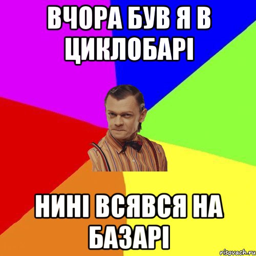 ВЧОРА БУВ Я В ЦИКЛОБАРІ НИНІ ВСЯВСЯ НА БАЗАРІ, Мем Вталька