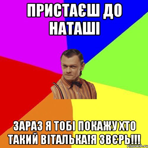 Пристаєш до Наташі Зараз я тобі покажу хто такий Віталька!я звєрь!!!, Мем Вталька