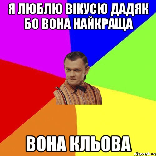 я люблю вікусю дадяк бо вона найкраща вона кльова, Мем Вталька