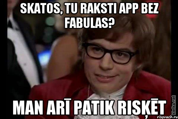 SKATOS, TU RAKSTI APP BEZ FABULAS? MAN ARĪ PATIK RISĶĒT, Мем Остин Пауэрс (я тоже люблю рисковать)