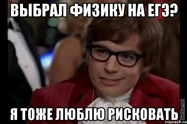 Выбрал физику на ЕГЭ? Я тоже люблю рисковать, Мем Остин Пауэрс (я тоже люблю рисковать)