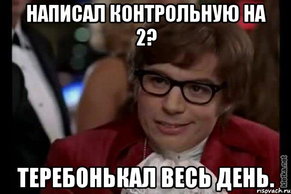 Написал контрольную на 2? Теребонькал весь день., Мем Остин Пауэрс (я тоже люблю рисковать)