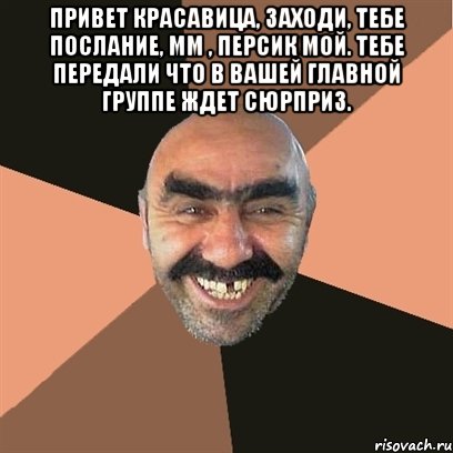 Привет красавица, заходи, тебе послание, мм , персик мой. Тебе передали что в вашей главной группе ждет сюрприз. , Мем Я твой дом труба шатал