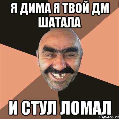 Я Дима я твой дм шатала И стул ломал, Мем Я твой дом труба шатал