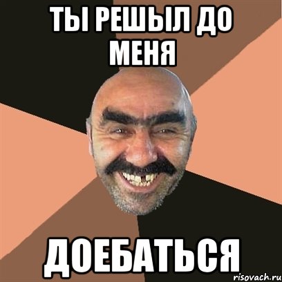 Ты решыл до меня ДОЕбАТЬСЯ, Мем Я твой дом труба шатал