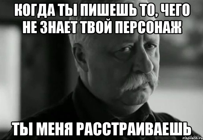 Когда ты пишешь то, чего не знает твой персонаж ты меня расстраиваешь, Мем Не расстраивай Леонида Аркадьевича