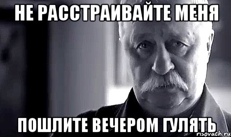 не расстраивайте меня пошлите вечером гулять, Мем Не огорчай Леонида Аркадьевича