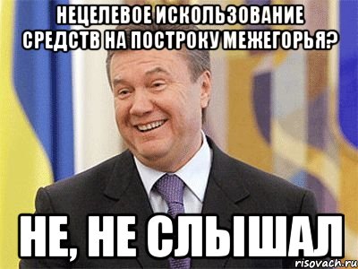 нецелевое искользование средств на построку межегорья? не, не слышал, Мем Янукович