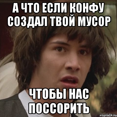 а что если конфу создал твой Мусор чтобы нас поссорить, Мем А что если (Киану Ривз)