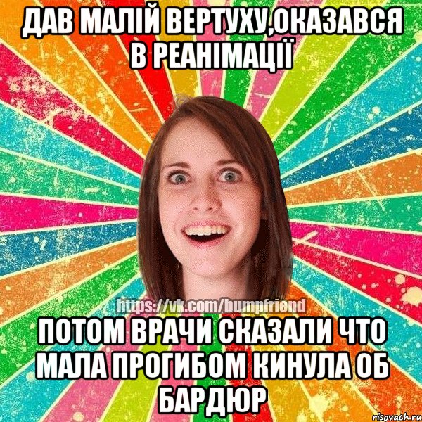 Дав малій вертуху,Оказався в реанімації Потом врачи сказали что мала прогибом кинула об бардюр, Мем Йобнута Подруга ЙоП