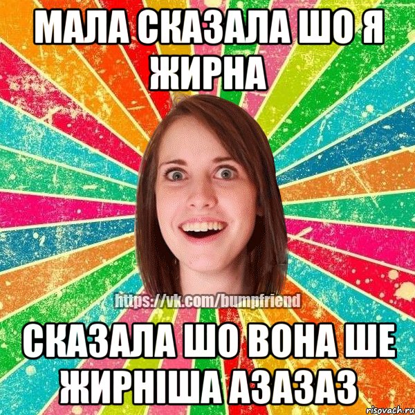 мала сказала шо я жирна сказала шо вона ше жирніша азазаз, Мем Йобнута Подруга ЙоП