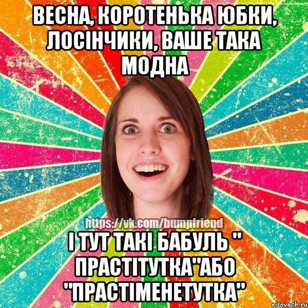 Весна, коротенька юбки, лосінчики, ваше така модна і тут такі бабуль " прастітутка"або "прастіменетутка", Мем Йобнута Подруга ЙоП