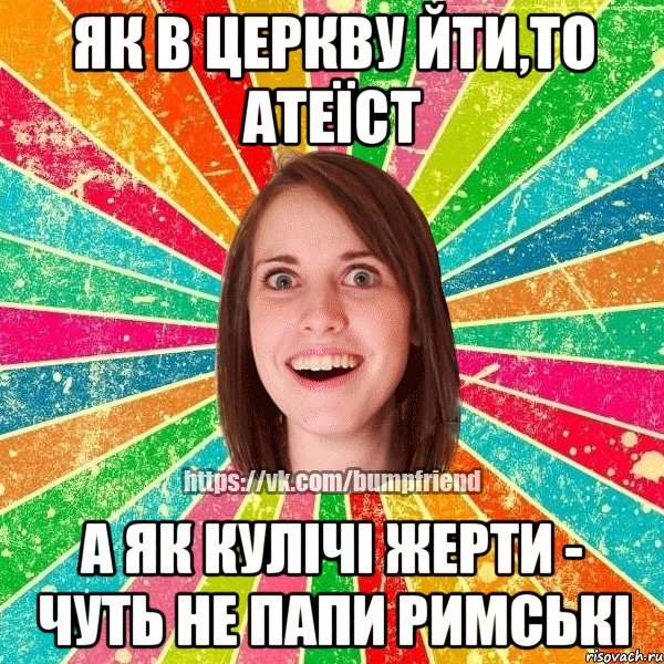 як в церкву йти,то атеїст а як кулічі жерти - чуть не Папи Римські, Мем Йобнута Подруга ЙоП