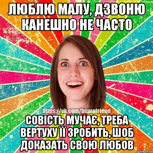 люблю малу, дзвоню канешно не часто совість мучає, треба вертуху її зробить, шоб доказать свою любов, Мем Йобнута Подруга ЙоП