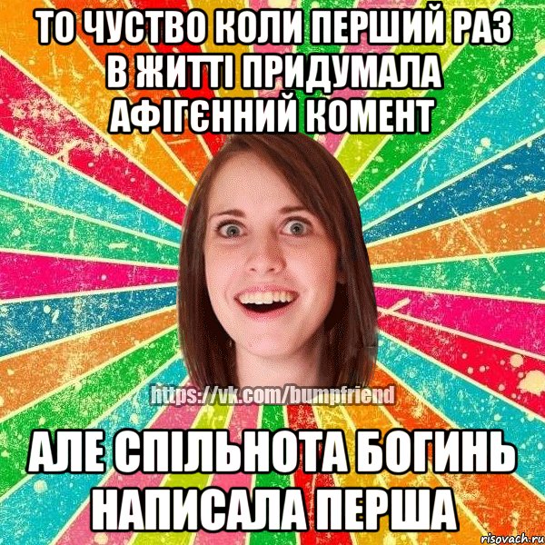 То чуство коли перший раз в житті придумала афігєнний комент але Спільнота Богинь написала перша, Мем Йобнута Подруга ЙоП