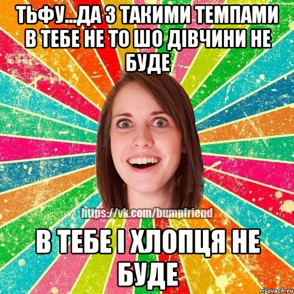 тьфу...да з такими темпами в тебе не то шо дівчини не буде в тебе і хлопця не буде, Мем Йобнута Подруга ЙоП