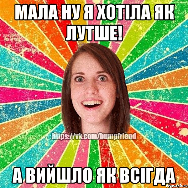 мала ну я хотіла як лутше! а вийшло як всігда, Мем Йобнута Подруга ЙоП