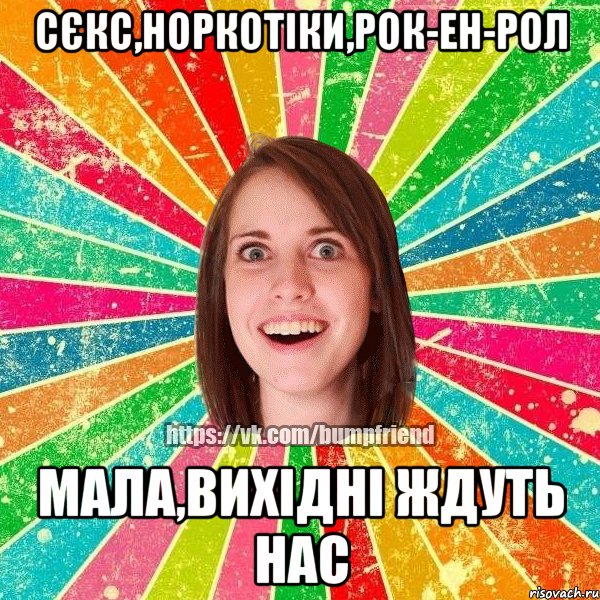 сєкс,норкотіки,рок-ен-рол мала,вихідні ждуть нас, Мем Йобнута Подруга ЙоП