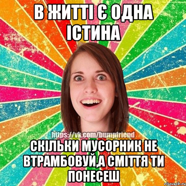 В житті є одна істина Скільки мусорник не втрамбовуй,а сміття ти понесеш, Мем Йобнута Подруга ЙоП