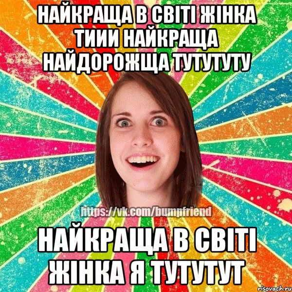 Найкраща в світі жінка тиии найкраща найдорожща тутутуту найкраща в світі жінка я тутутут, Мем Йобнута Подруга ЙоП