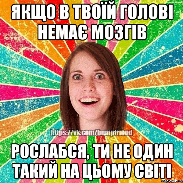 Якщо в твоїй голові немає мозгів рослабся, ти не один такий на цьому світі, Мем Йобнута Подруга ЙоП