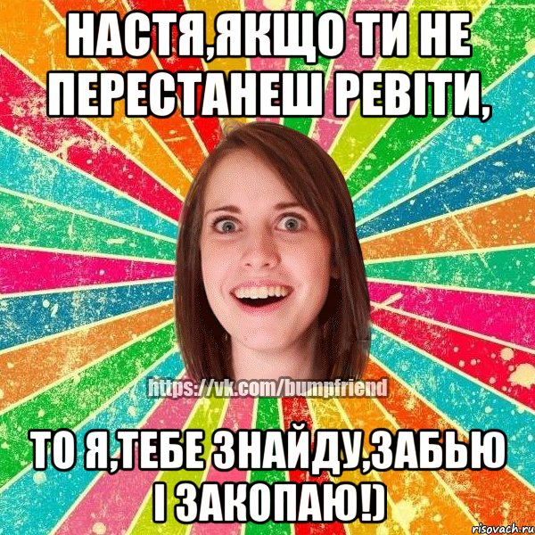 Настя,якщо ти не перестанеш ревіти, то я,тебе знайду,забью і закопаю!), Мем Йобнута Подруга ЙоП