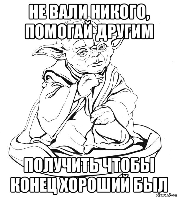 Не вали никого, помогай другим Получить чтобы конец хороший был, Мем Мастер Йода