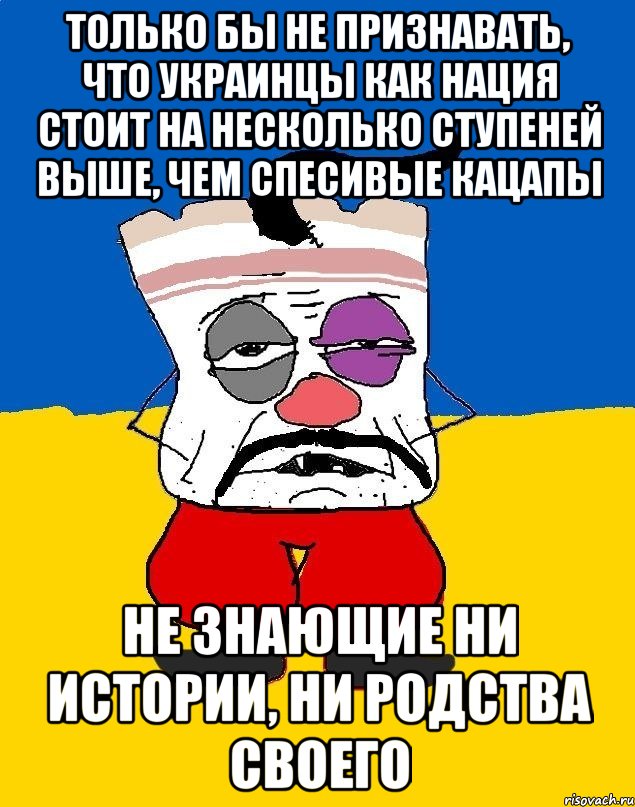 только бы не признавать, что украинцы как нация стоит на несколько ступеней выше, чем спесивые кацапы не знающие ни истории, ни родства своего, Мем Западенец - тухлое сало