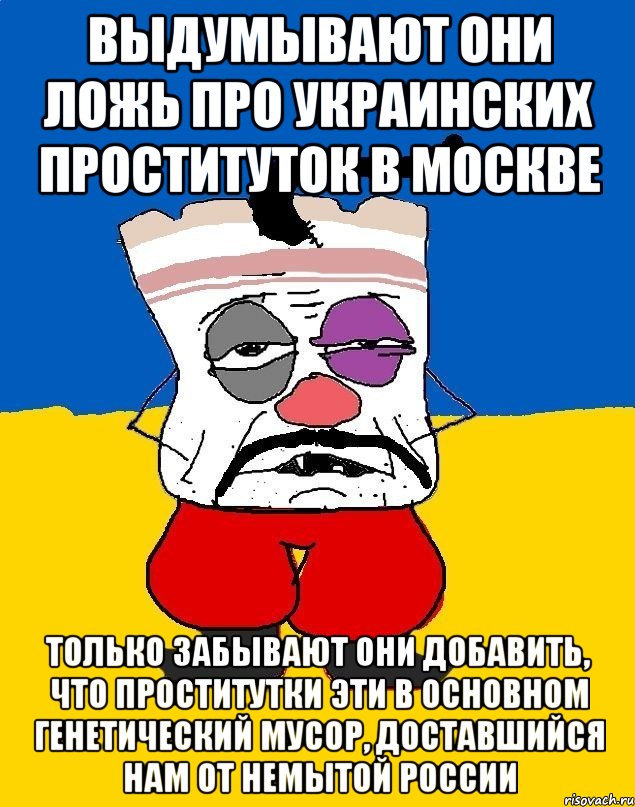 выдумывают они ложь про украинских проституток в Москве Только забывают они добавить, что проститутки эти в основном генетический мусор, доставшийся нам от немытой россии, Мем Западенец - тухлое сало