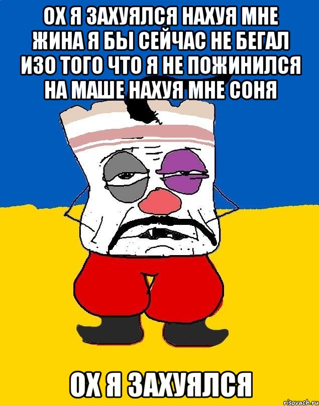 Ох я захуялся нахуя мне жина я бы сейчас не бегал изо того что я не пожинился на маше нахуя мне Соня Ох я захуялся, Мем Западенец - тухлое сало