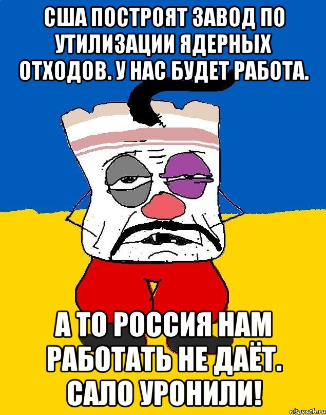 США построят завод по утилизации ядерных отходов. У нас будет работа. А то Россия нам работать не даёт. Сало Уронили!, Мем Западенец - тухлое сало