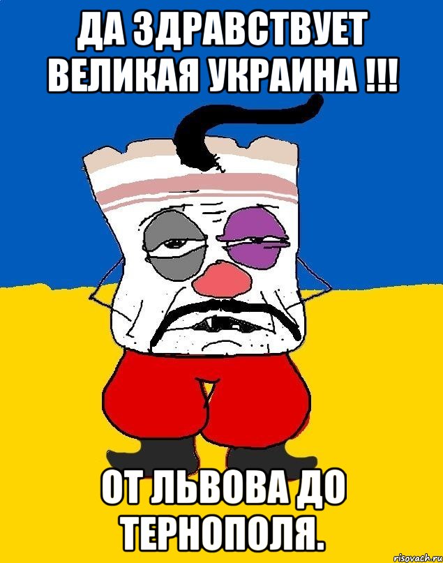 ДА Здравствует ВЕЛИКАЯ УКРАИНА !!! ОТ ЛЬВОВА ДО ТЕРНОПОЛЯ.