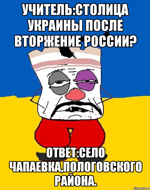 Учитель:Столица Украины после вторжение России? Ответ:Село Чапаевка,Пологовского района., Мем Западенец - тухлое сало