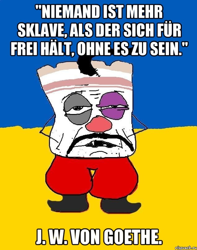 "Niemand ist mehr Sklave, als der sich für frei hält, ohne es zu sein." J. W. von Goethe., Мем Западенец - тухлое сало